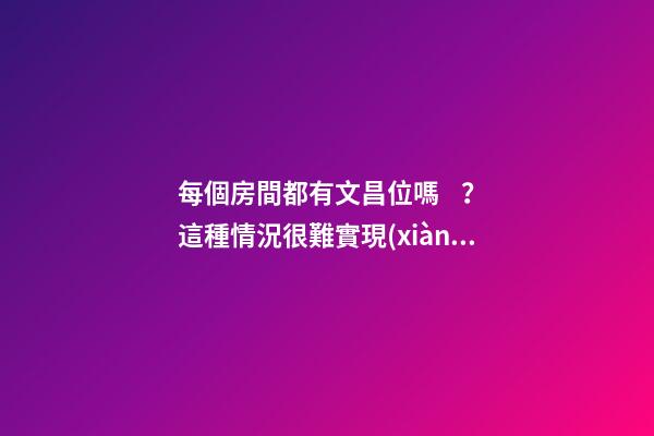 每個房間都有文昌位嗎？這種情況很難實現(xiàn)